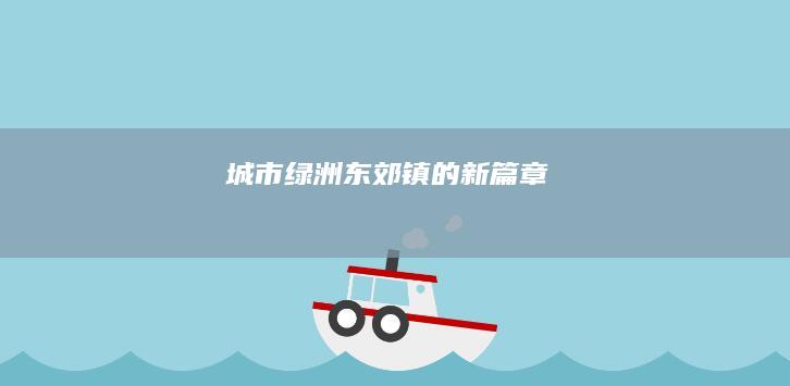 城市绿洲：东郊镇的新篇章