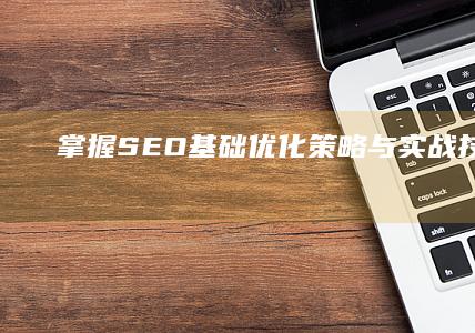 掌握SEO基础：优化策略与实战技巧详解